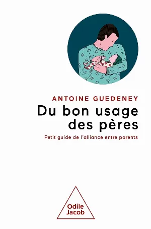 Antoine Guedeney - Du bon usage des pères: petit guide de l'alliance parentale
